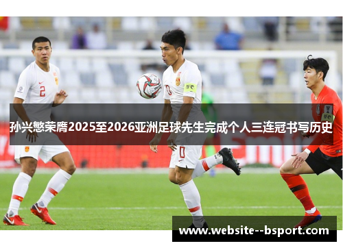 孙兴慜荣膺2025至2026亚洲足球先生完成个人三连冠书写历史 孙兴慜荣膺2025至2026亚洲足球先生完成个人三连冠书写历史
