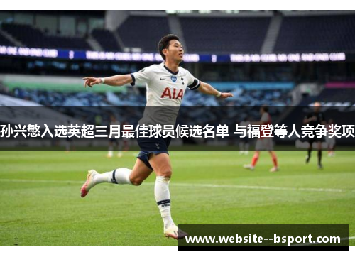 孙兴慜入选英超三月最佳球员候选名单 与福登等人竞争奖项 孙兴慜入选英超三月最佳球员候选名单 与福登等人竞争奖项