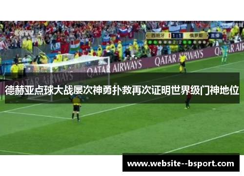 德赫亚点球大战屡次神勇扑救再次证明世界级门神地位 德赫亚点球大战屡次神勇扑救再次证明世界级门神地位