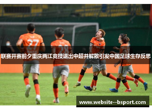 联赛开赛前夕重庆两江竞技退出中超并解散引发中国足球生存反思 联赛开赛前夕重庆两江竞技退出中超并解散引发中国足球生存反思