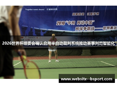 2026世界杯组委会确认启用半自动裁判系统推动赛事判罚智能化 2026世界杯组委会确认启用半自动裁判系统推动赛事判罚智能化