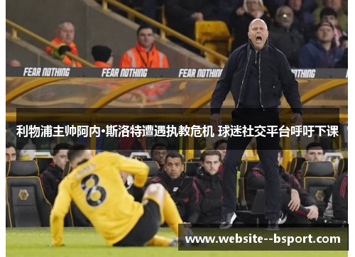 利物浦主帅阿内·斯洛特遭遇执教危机 球迷社交平台呼吁下课