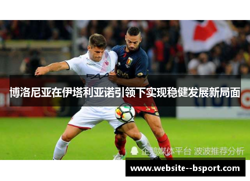 博洛尼亚在伊塔利亚诺引领下实现稳健发展新局面