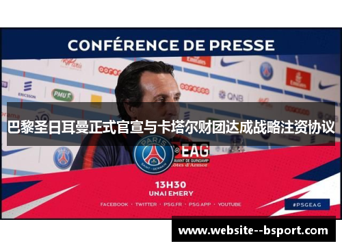 巴黎圣日耳曼正式官宣与卡塔尔财团达成战略注资协议