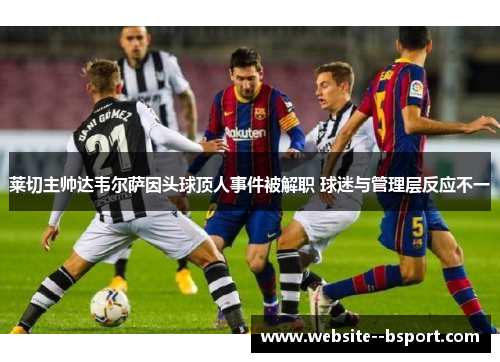 莱切主帅达韦尔萨因头球顶人事件被解职 球迷与管理层反应不一