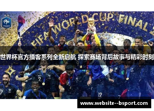 世界杯官方播客系列全新启航 探索赛场背后故事与精彩时刻