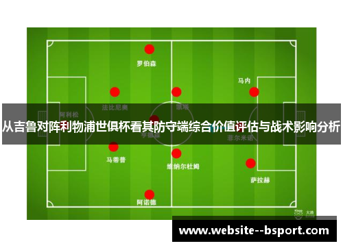 从吉鲁对阵利物浦世俱杯看其防守端综合价值评估与战术影响分析 从吉鲁对阵利物浦世俱杯看其防守端综合价值评估与战术影响分析