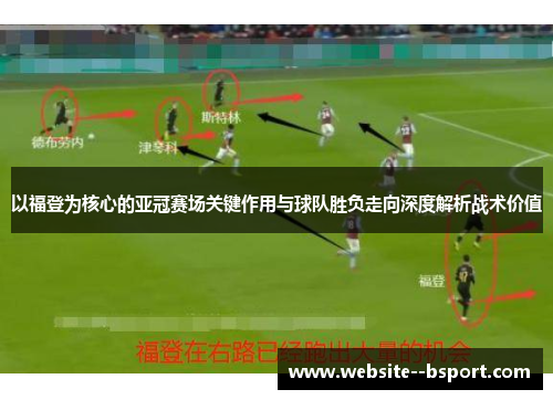 以福登为核心的亚冠赛场关键作用与球队胜负走向深度解析战术价值 以福登为核心的亚冠赛场关键作用与球队胜负走向深度解析战术价值