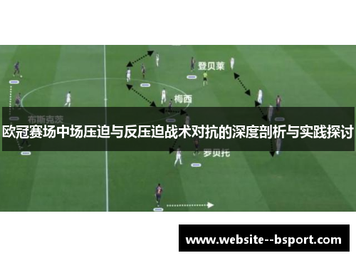 欧冠赛场中场压迫与反压迫战术对抗的深度剖析与实践探讨 欧冠赛场中场压迫与反压迫战术对抗的深度剖析与实践探讨
