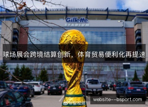 球场展会跨境结算创新,体育贸易便利化再提速 球场展会跨境结算创新,体育贸易便利化再提速