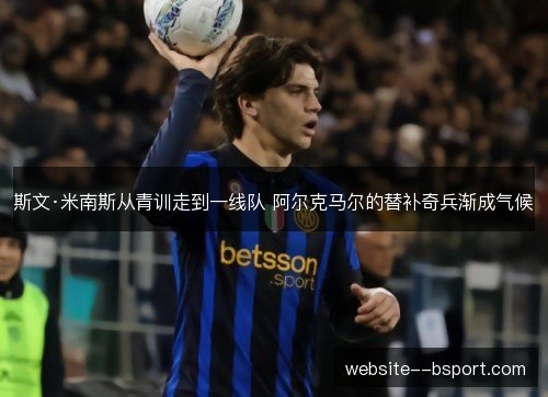 斯文·米南斯从青训走到一线队 阿尔克马尔的替补奇兵渐成气候